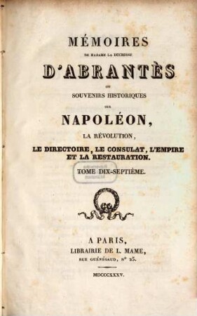 Mémoires de Madame la Duchesse D'Abrantès, ou souvenirs historiques sur Napoléon, la Révolution, le Directoire, le Consulat, l'Empire et la Restauration. 17