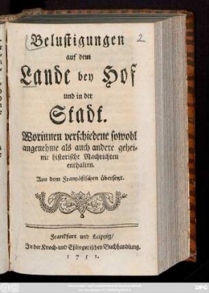[1]: Belustigungen auf dem Lande bey Hof und in der Stadt : Worinnen verschiedene sowohl angenehme als auch andere geheime historische Nachrichten enthalten ; Aus dem Französischen übersetzt