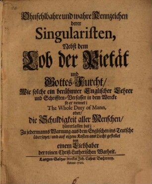 Ohnfehlbahre und wahre Kennzeichen derer Singularisten, Nebst dem Lob der Pietät und Gottes-Furcht, Wie solche ein berühmter Englischer Lehrer und Schrifften-Verfasser in dem Wercke so er nennet: The Whole Duty of Mann, oder die Schuldigkeit aller Menschen, hinterlassen hat