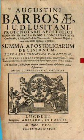 Augustini Barbosae, J. U. D. Lusitani, ... Summa Apostolicarum Decisionum, Extra Jus Commune Vagantium : Quae Ex Variis Approbatissimorum Doctorum Libris hucusque impressis, & ... collectae ...
