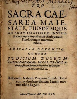 Pro sacra Caesarea maiestate, eiusdemque ad suum oratorem instructione, super impediendis antiquarum fundationum mutationibus, suscepta defensio, contra iudicium duorum theologorum super translatione restituendorum in imperio coenobiorum ad Societatem Jesu