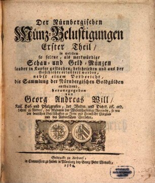 Der Nürnbergischen Münz-Belustigungen ... Theil : in welchem so seltene, als merkwürdige Schau- und Geldmünzen sauber in Kupfer gestochen, beschrieben und aus der Geschichte erläutert worden .... 1. 1764