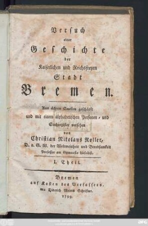 Theil 1: Versuch einer Geschichte der Kaiserlichen und Reichsfreyen Stadt Bremen : Aus ächten Quellen geschöpft und mit einem alphabetischen Personen- und Sachregister versehen