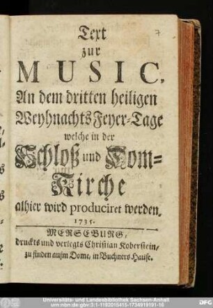 Text zur Music, An dem dritten heiligen Weyhnachts Feyer-Tage welche in der Schloß und Dom-Kirche alhier wird produciret werden. 1735.