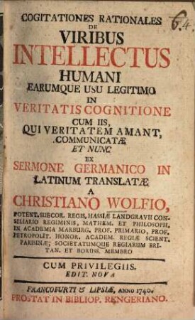 Cogitationes Rationales De Viribus Intellectus Humani Earumque Usu Legitimo In Veritatis Cognitione : Cum Iis, Qui Veritatem Amant, Communicatæ Et Nunc Ex Sermone Germanico In Latinum Translatæ