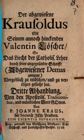 Der abgewiesen Krausoldus Oder Antwort Auff den General- und Special-Bericht Deß so genannten Lutherischen Baaliten-Stellers M. Valentini Krausoldi, 3. Von dem Apostolis. Traditionibus, und mündlichen Wort Gottes