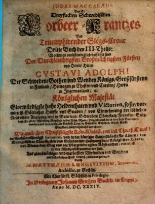 Dreyfacher Schwedischer LorBeer Krantz vnd Triumphirende Sieges Krohne von Des Durchläuchtigsten Großmächt. Fürsten vnd Herrn Gustavi Adolphi ... Großmächtigen Heldenthaten, glücklichen expeditionen, vnd ... glorwürdigsten Victorien, geflochte[n] vnd zugerichtet : [Aus war- und glaubhafften Historien, Vrkunden vnd Berichten mit sonderm Fleiß trewlich zusammen bracht], 3,3. Judas Maccabaeus, Das ist: Dreyfachen Schwedischen LorBeer-Krantzes Vnd Triumphirender Siegs-Crone Dritte Buch des III. Theils ...
