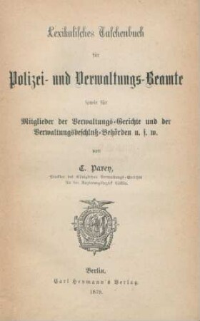 Lexikalisches Taschenbuch für Polizei- und Verwaltungs-Beamte : sowie für Mitglieder der Verwaltungs-Gerichte und der Verwaltungsbeschluss-Behörden u. s. w.