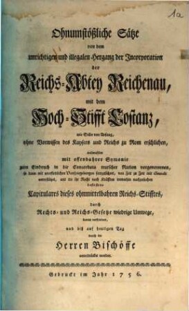 Ohnumstößliche Sätze von dem unrichtigen und illegalen Hergang der Incorporation der Reichs-Abtey Reichenau, mit dem Hochstifft Costanz, wie selbe von Anfang, ohne Vorwissen des Kaysers und Reichs zu Rom erschlichen ...