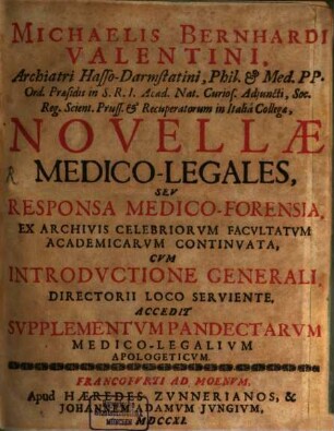 Michaelis Bernhardi Valentini, Archiatri Hasso-Darmstatini, Phil. & Med. PP. Ord. Praesidis in S.R.I. Acad. Nat. Curios. Adiuncti ... Novellae Medico-Legales, Seu Responsa Medico-Forensia : Ex Archivis Celebriorum Facultatum Academicarum Continuata, Cum Introductione Generali, Directorii Loco Serviente