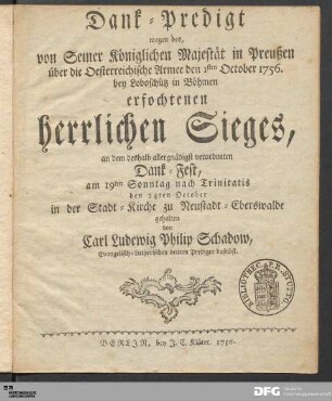 Dank-Predigt wegen des, von Seiner Königlichen Majestät in Preußen über die Oesterreichische Armee den 1sten October 1756. bey Loboschütz in Böhmen erfochtenen herrlichen Sieges : an dem deshalb allergnädigst verordneten Dank-Fest, am 19ten Sonntag nach Trinitatis den 24ten October in der Stadt-Kirche zu Neustadt-Eberswalde gehalten