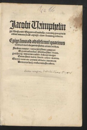 Jacobi Wimphelin||gij Sletstattini Elegantiar~u medulla/ oratorie[que] precepta in || ordin~e inuentu facil~e/ copiose: clare: breuiter[que] reducta.|| ... ||