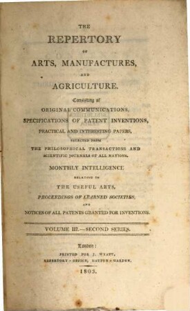 The repertory of arts, manufactures, and agriculture : consisting of original communications, specifications of patent inventions, practical and interesting papers, selected from the philosophical transactions and scientific journals of all nations, 3. 1803 = Nr. 13 - 18