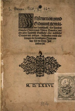 Instruction vnnd Ordnung gemainer Landschafft, des Fürstenthumbs Obern vnnd Nidern Bairen [et]c. wie ain jeder Landtseß Geistlichs oder weltlichs Stands mit anlegen, beschreiben vnnd einbringen der bewilligten Steur anlag, sich Im Lxxvi. Jar halten sol