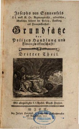 Josephs von Sonnenfels, k. k. wirkl. N. De. Regierungsraths, ordentlichen, öffentlichen Lehrers der Polizey, Handlung und Finanzwissenschaft Grundsätze der Polizey, Handlung und Finanzwissenschaft : zu den Leitfaden des politischen Studiums, 3