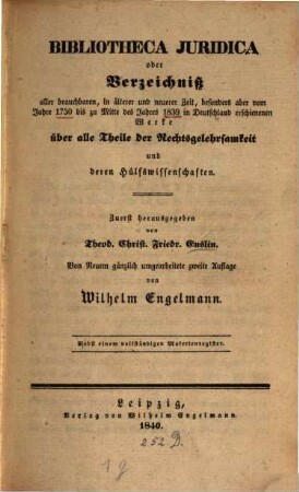 Bibliotheca iuridica oder Verzeichniß aller brauchbaren, in älterer und neuerer Zeit ... in Deutschland erschienenen Werke über alle Theile der Rechtsgelehrsamkeit und deren Hülfswissenschaften, 1. Vom Jahre 1750 bis zu Mitte des Jahres 1839