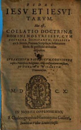 Fides Iesv Et Iesvitarvm. Hoc est, Collatio Doctrinae Domini Nostri Iesv, Cvm Doctrina Iesvitarvm : Collecta ex S. literis, Patrum Scriptis, ac Iesuitarum libris: & per Fidei articulos disposita