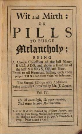 Wit and Mirth: OR, PILLS TO PURGE Melancholy: BEING A Collection of the best Merry BALLADS and SONGS, Old and New. ... for either Voice, or Instrument:. 4. 2. ed. - 1709. - 336 S.