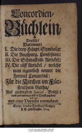 Concordien-Büchlein, Deutsch : Darinnen I. Die drey Häupt-Symbola: II. Die Augspurg. Confeßion: III. Die Schmalkald. Artickel: IV. Die eilff Artickel, welche man eigentlich nennet die Formul Concordiä ; Für die Kirchen im Fürstenthumb Gotha ...