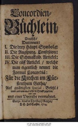 Concordien-Büchlein, Deutsch : Darinnen I. Die drey Häupt-Symbola: II. Die Augspurg. Confeßion: III. Die Schmalkald. Artickel: IV. Die eilff Artickel, welche man eigentlich nennet die Formul Concordiä ; Für die Kirchen im Fürstenthumb Gotha ...