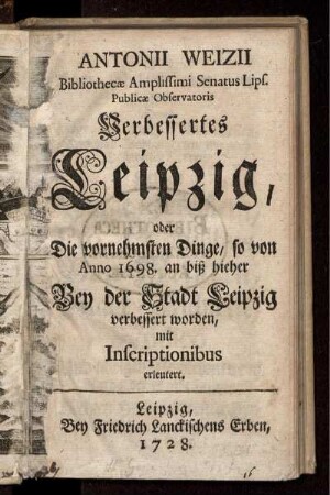 Verbessertes Leipzig, oder Die vornehmsten Dinge, so von Anno 1698. an biß hieher Bey der Stadt Leipzig verbessert worden, mit Inscriptionibus erleutert