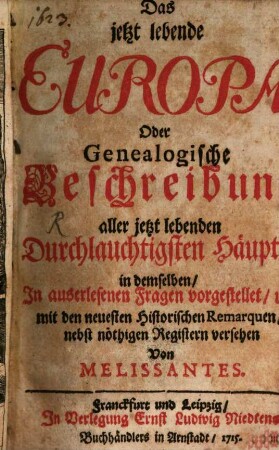 Das jetzt lebende Europa. Oder Genealogische Beschreibung aller jetzt lebenden Durchlauchtigsten Häupter in demselben, In auserlesenen Fragen vorgestellet, und mit den neuesten Historischen Remarquen, nebst nöthigen Registern versehen