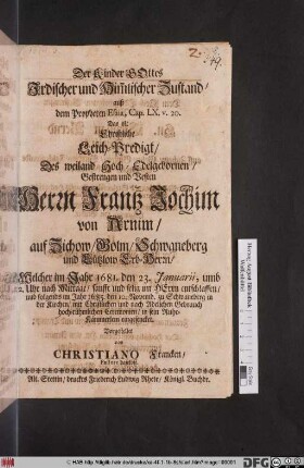 Der Kinder Gottes Irdischer und Him[m]lischer Zustand/ auß dem Propheten Esaia, Cap. LX. v. 20. Das ist: Christliche Leich-Predigt/ Des ... Frantz Jochim von Arnim ... : Welcher im Jahr 1681. den 23. Ianuarii ... entschlaffen/ und folgends im Jahr 1685. den 10. Novemb. zu Schwaneberg in der Kirchen ... in sein Ruhe-Kämmerlein eingesencket