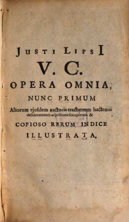 Justi Lipsii V. C. Opera Omnia : Postremum Ab Ipso Aucta Et Recensita: Nunc Primum Copioso Rerum Indice Illustrata, [1]