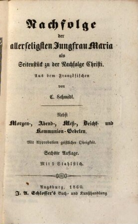 Nachfolge der allerseligsten Jungfrau Maria als Seitenstück zu der Nachfolge Christi : Aus d. franz. v. L. Schmidt ; Nebst Morgen-, Abend-, Meß, Beicht- u. Kommunion-Gebeten