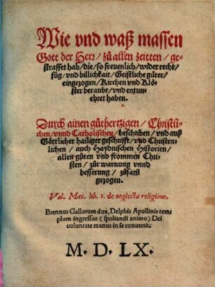 Wie vnd waß massen Gott der Herr, zu allen zeitten, gestraffet hab, die, so freuenlich, wider recht ... Geistliche güter eingezogen, Kirchen vnd Klöster beraubt ... haben
