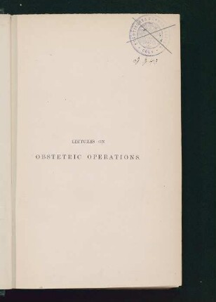 Lectures on obstetric operations : including the treatment of haemorrhage, and forming a guide to the management of difficult labour