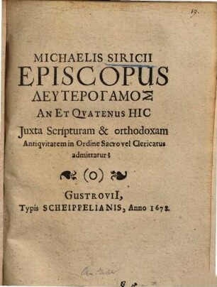 Michaelis Siricii Episcopus Deuterogamos : An Et Quatenus Hic Juxta Scripturam & orthodoxam Antiquitatem in Ordine Sacro vel Clericatus admittitur?