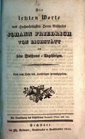 Die letzten Worte des Hochwürdigsten Herrn Bischofes Johann Friedrich von Eichstätt an seine Bisthums-Angehörigen : nach dem Tode des Hochseligen herausgegeben