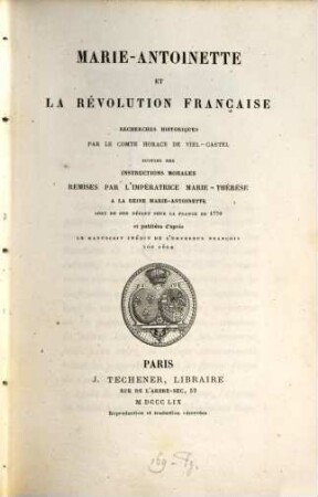 Marie-Antoinette et la révolution française : recherches historiques ; suivies des instructions morales, remises par l'impératrice Marie-Thérèse à la reine Marie-Antoinette lors de son départ pour la France en 1770 et publ. d'après le manuscrit inédit de l'empereur François, son père
