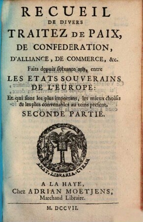 Recueil De Divers Traitez De Paix, De Confederation, D'Alliance, De Commerce, &c. : Faits depuis soixante ans, entre Les Etats Souverains De L'Europe: Et qui sont les plus importans, les mieux choisis & les plus convenables au tems présent, 2