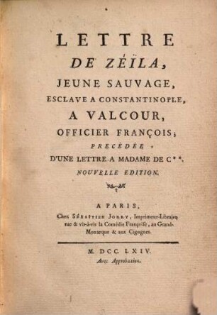 Lettre de Zéïla, jeune sauvage, esclave à Constantinople, à Valcour, officier françois : précédée d'une lettre à Madame de C. ...