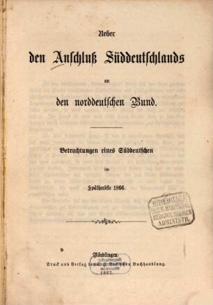 Ueber den Anschluß Süddeutschlands an den norddeutschen Bund : Betrachtungen eines Süddeutschen im Spätherbste 1866