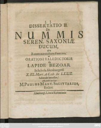 Dissertatio II. De Nummis Seren. Saxoniae Ducum : qua Rerum naturalium Fautores, ut Orationi Valedictoriae de Lapide Bezoar In Schola Altenburgensi X. Kl. Mart. A.C. MDCLXXIX. habendae intersint, officiose invitat M. Paulus Mart. Sagittarius, Rector