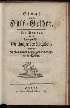 Etwas über die Hülf-Gelder : Ein Beytrag zu der Hungerschen Geschichte der Abgaben, besonders der Konsumtions- und Handels-Abgaben in Sachsen