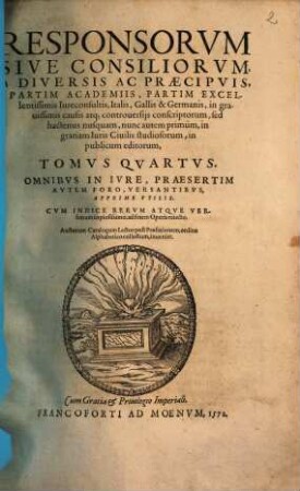 Responsorvm Sive Consiliorvm, A Diversis Ac Praecipvis, Partim Academiis, Partim Excellentissimis Iureconsultis, Italis, Gallis & Germanis, in grauissimis causis atq[ue] controuersijs conscriptorum, 4