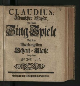 Claudius, Römischer Käyser : In einem Sing-Spiele Auf dem Hamburgischen Schau-Platze Vorgestellet im Jahr 1726.