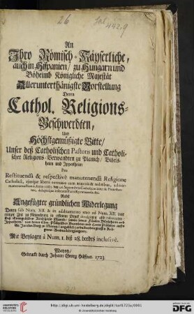 An Ihro Römisch-Käyserliche, auch in Hispanien, zu Hungarn und Böheimb Königliche Majestät Allerunterthänigste Vorstellung Deren Cathol. Religions-Beschwerdten, Und Höchstgemüßigte Bitte, Unser deß Catholischen Pastoris und Catholischer Religions-Verwandten zu Planich, Bibelsheim und Ippesheim Pro Restituendâ & respectivè manutenendâ Religione Catholicâ, ejusq́ue libero exercitio cum annexis & reditibus, ad normam transactionis Anno 1685. den 26. Septembris Catholicos inter & Protestantes; desuperq́ue insecutae Pacis Ryswicensis &c. : Nebst Angefügter gründlichen Widerlegung Deren ... (angeblich) erduldenden grossen Religions-Beeinträchtigungen [et]c. Mit Beylagen à Num. 1. biß 28. beedes inclusivè