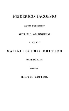 Friderico Iacobsio Homini Integerrimo Optimo Amicorum Amico Sagacissimo Critico Tenuem Hanc Strenam Mittit Editor.