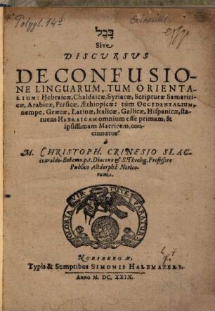 Bāvel Sive Discursus De Confusione Linguarum : Tum Orientalium: Hebraicae, Chaldaicae, Syriacae, Scripturae Samariticae, Arabicae, Persicae, Aethiopicae: tum occidentalium, nempe Graecae, Latinae, Italicae, Gallicae, Hispanicae, statuens Hebraicum omnium esse primam, & ipsissimam Matricem
