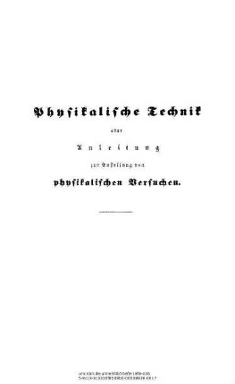 Physikalische Technik oder Anleitung zur Anstellung von physikalischen Versuchen und zur Herstellung von physikalischen Apparaten mit möglichst einfachen Mitteln