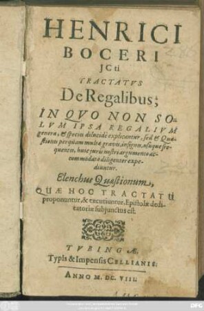 Henrici Boceri ICti Tractatus De Regalibus : In Quo Non Solum Ipsa Regalium genera, & species dilucide explicantur, sed & Quaestiones perquam multae graves, insignes, usuque frequentes, huic iuris nostri argumento accommodatae diligenter expediuntur. Elenchus Quaestionum, Quae Hoc Tractatu proponuntur, & excutiuntur, Epistolae dedicatoriae subiunctus est