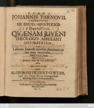 Johannis Tarnovii, Dissertatio De Dicto Apostolico I. Timoth. IV. v. 12. Quaenam Iuveni Theologo Afferant Autoritatem : a qua Labores suos est exorsus Academicos pro more introductus, Anno 1614. 8. Iunii, Rostochii primum Anno M.DC.XXVIII. edita