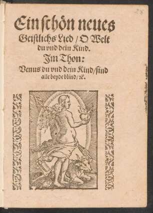 Ein schœn neues || Geistlichs Lied/ O Welt || du vnd dein Kind.|| Jm Thon:|| Venus du vnd dein Kind/ sind || alle beyde blind/ [et]c.||