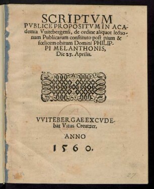 SCRIPTVM || PVBLICE PROPOSITVM IN ACA=||demia Vuitebergensi, de ordine aliquot lectio=||num Publicarum constituto post pium & || foelicem obitum Domini PHILIP-||PI MELANTHONIS,|| Die 23.Aprilis.||