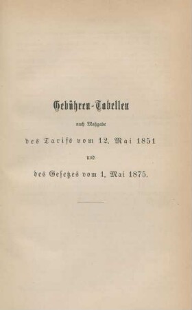 Gebühren-Tabellen nach Maßgabe des Tarifs vom 12. Mai 1851 und des Gesetzes vom 1. Mai 1875.